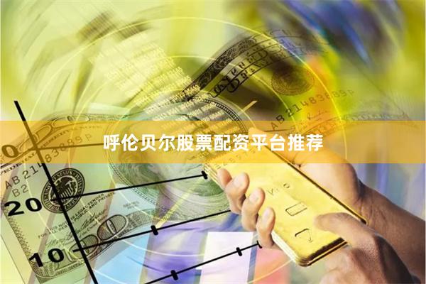 呼伦贝尔股票配资平台推荐