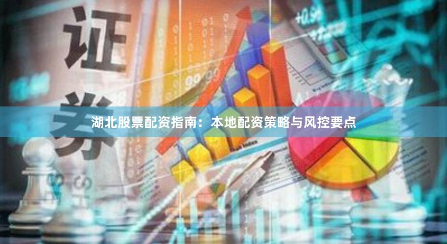 湖北股票配资指南：本地配资策略与风控要点